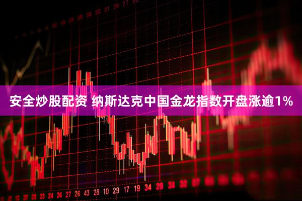 安全炒股配资 纳斯达克中国金龙指数开盘涨逾1%