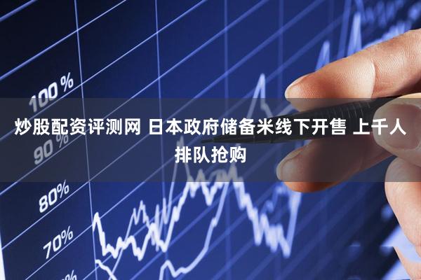 炒股配资评测网 日本政府储备米线下开售 上千人排队抢购