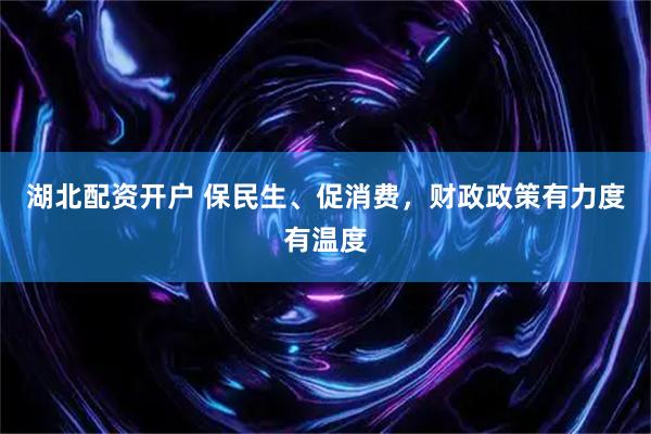 湖北配资开户 保民生、促消费，财政政策有力度有温度