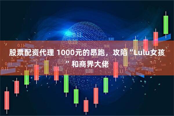 股票配资代理 1000元的昂跑，攻陷“Lulu女孩”和商界大佬