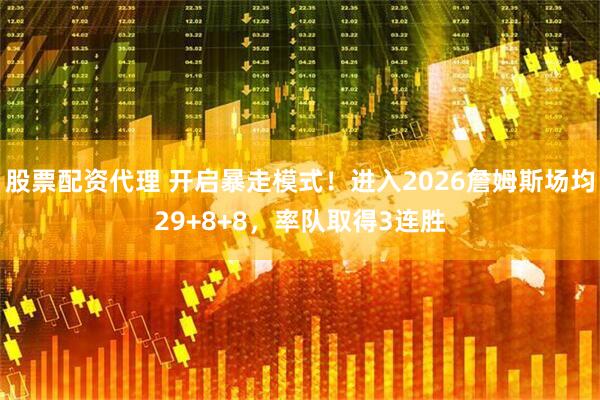 股票配资代理 开启暴走模式！进入2026詹姆斯场均29+8+8，率队取得3连胜