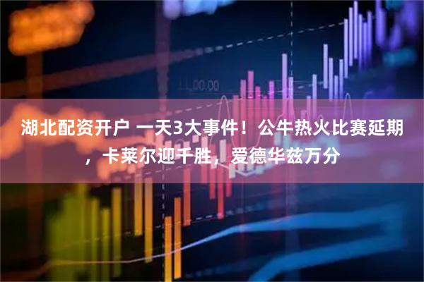 湖北配资开户 一天3大事件！公牛热火比赛延期，卡莱尔迎千胜，爱德华兹万分